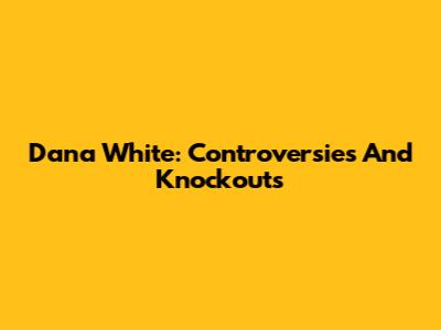 Dana White: Controversies And Knockouts