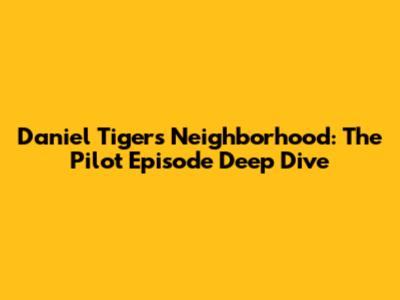 Daniel Tiger's Neighborhood: The Pilot Episode Deep Dive