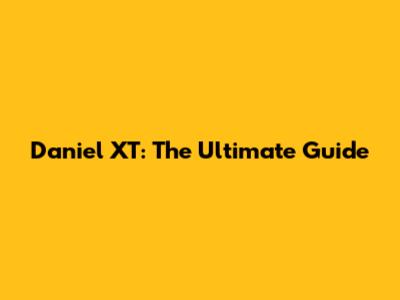 Daniel XT: The Ultimate Guide