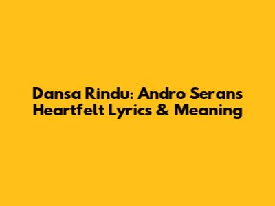 Dansa Rindu: Andro Seran's Heartfelt Lyrics & Meaning
