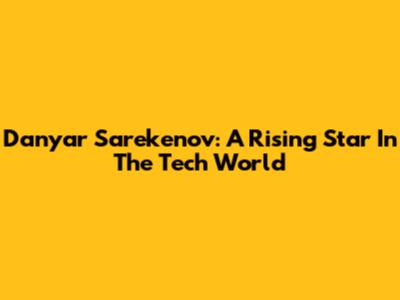 Danyar Sarekenov: A Rising Star In The Tech World