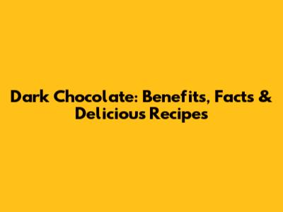 Dark Chocolate: Benefits, Facts & Delicious Recipes