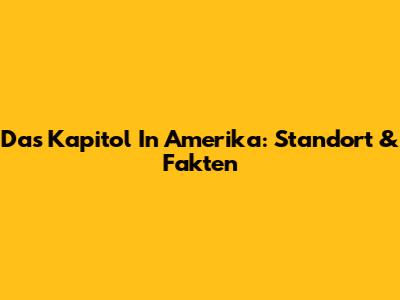 Das Kapitol In Amerika: Standort & Fakten