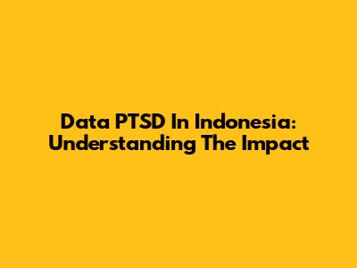 Data PTSD In Indonesia: Understanding The Impact