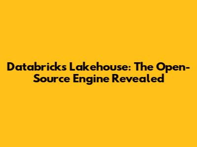 Databricks Lakehouse: The Open-Source Engine Revealed