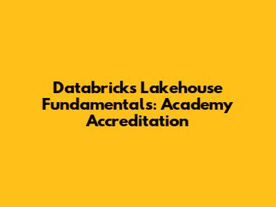 Databricks Lakehouse Fundamentals: Academy Accreditation