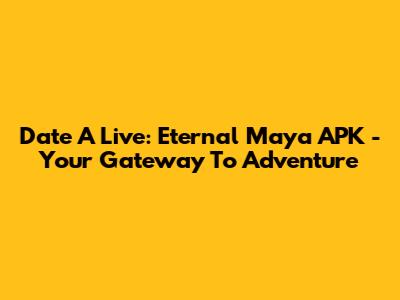 Date A Live: Eternal Maya APK - Your Gateway To Adventure