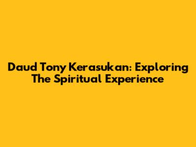 Daud Tony Kerasukan: Exploring The Spiritual Experience
