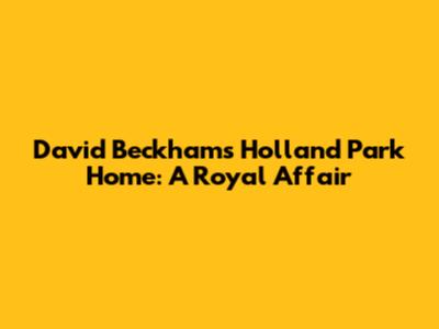 David Beckham's Holland Park Home: A Royal Affair
