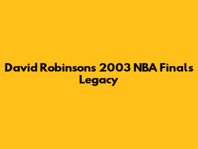 David Robinson's 2003 NBA Finals Legacy