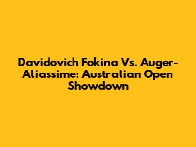 Davidovich Fokina Vs. Auger-Aliassime: Australian Open Showdown