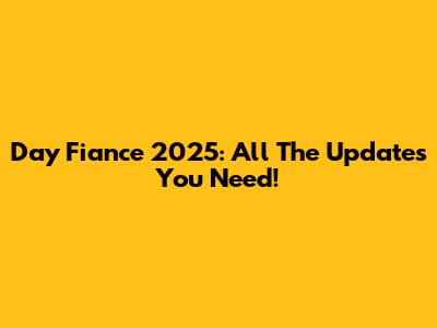 Day Fiance 2025: All The Updates You Need!