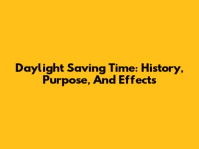 Daylight Saving Time: History, Purpose, And Effects