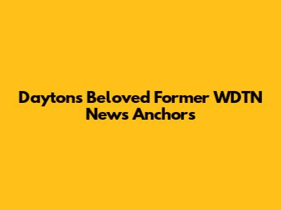 Dayton's Beloved Former WDTN News Anchors