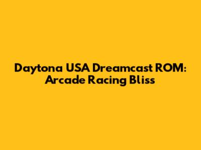 Daytona USA Dreamcast ROM: Arcade Racing Bliss