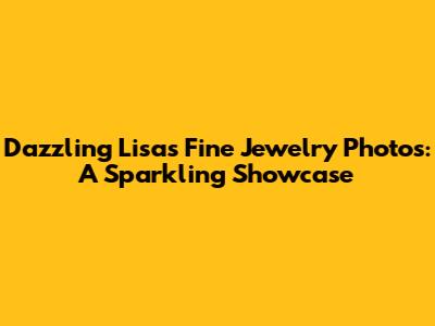 Dazzling Lisa's Fine Jewelry Photos: A Sparkling Showcase