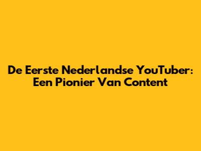 De Eerste Nederlandse YouTuber: Een Pionier Van Content