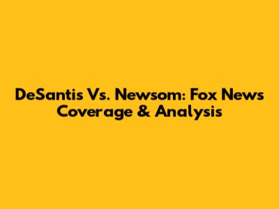 DeSantis Vs. Newsom: Fox News Coverage & Analysis