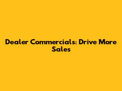 Dealer Commercials: Drive More Sales