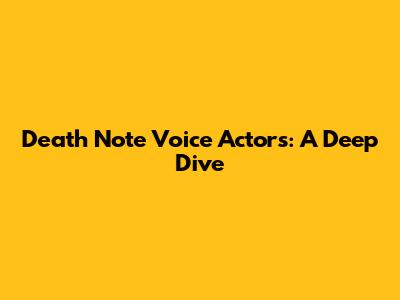 Death Note Voice Actors: A Deep Dive