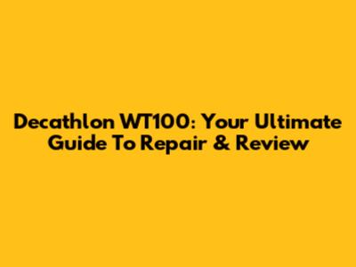 Decathlon WT100: Your Ultimate Guide To Repair & Review