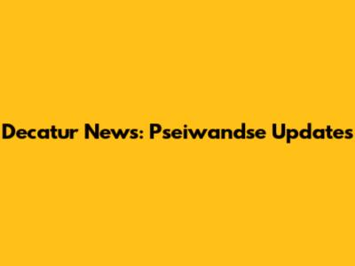 Decatur News: Pseiwandse Updates