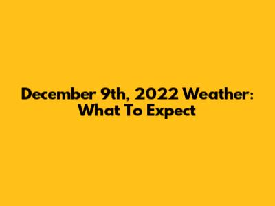 December 9th, 2022 Weather: What To Expect