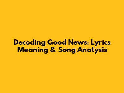 Decoding 'Good News': Lyrics Meaning & Song Analysis