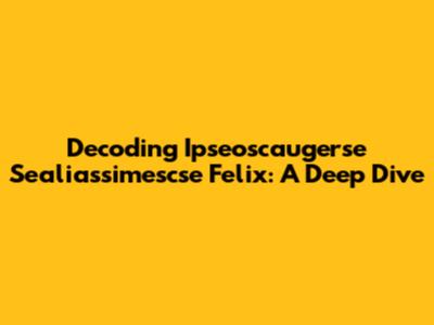 Decoding 'Ipseoscaugerse Sealiassimescse Felix': A Deep Dive