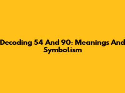 Decoding 54 And 90: Meanings And Symbolism