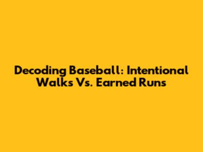 Decoding Baseball: Intentional Walks Vs. Earned Runs