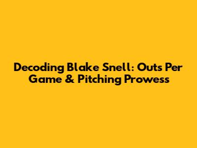Decoding Blake Snell: Outs Per Game & Pitching Prowess