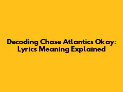 Decoding Chase Atlantic's 'Okay': Lyrics Meaning Explained