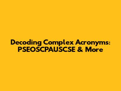 Decoding Complex Acronyms: PSEOSCPAUSCSE & More