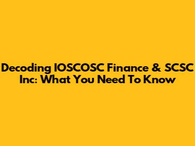 Decoding IOSCOSC Finance & SCSC Inc: What You Need To Know