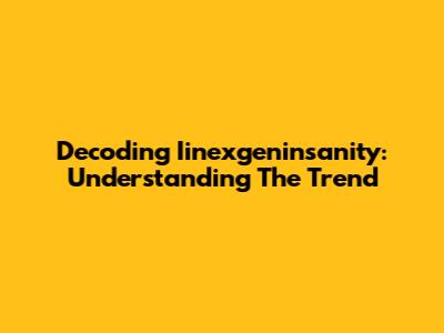 Decoding Iinexgeninsanity: Understanding The Trend
