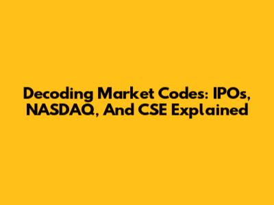 Decoding Market Codes: IPOs, NASDAQ, And CSE Explained