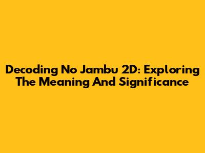 Decoding No Jambu 2D: Exploring The Meaning And Significance