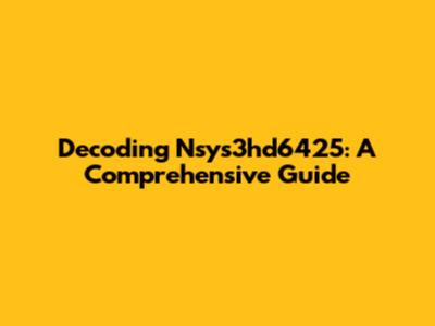 Decoding Nsys3hd6425: A Comprehensive Guide
