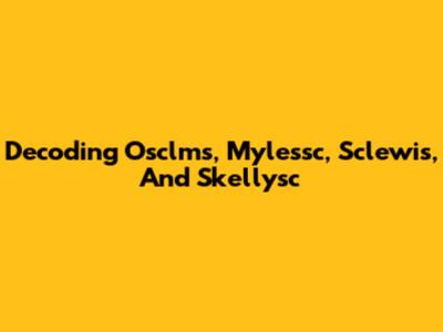 Decoding Osclms, Mylessc, Sclewis, And Skellysc