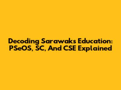 Decoding Sarawak's Education: PSeOS, SC, And CSE Explained
