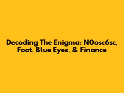 Decoding The Enigma: N0osc6sc, Foot, Blue Eyes, & Finance