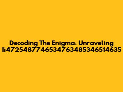Decoding The Enigma: Unraveling Ii4725487746534763485346514635