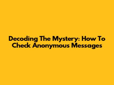 Decoding The Mystery: How To Check Anonymous Messages