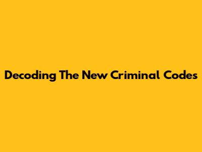 Decoding The New Criminal Codes