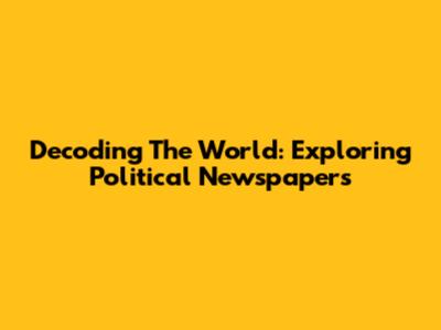 Decoding The World: Exploring Political Newspapers