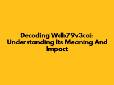 Decoding Wdb79v3cai: Understanding Its Meaning And Impact