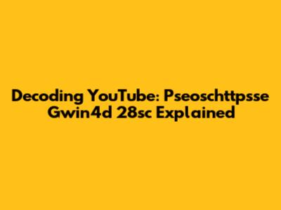 Decoding YouTube: Pseoschttpsse Gwin4d 28sc Explained
