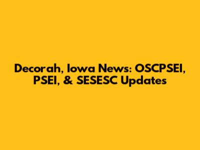 Decorah, Iowa News: OSCPSEI, PSEI, & SESESC Updates
