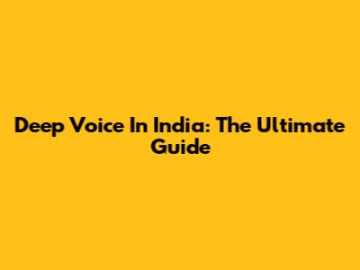 Deep Voice In India: The Ultimate Guide